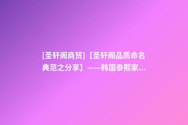 [圣轩阁商贸]【圣轩阁品质命名典范之分享】——韩国泰熙家餐饮品牌设计及品牌梳理-第1张-公司起名-玄机派